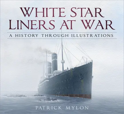 Les paquebots de la White Star en guerre : une histoire illustrée - White Star Liners at War: A History Through Illustrations