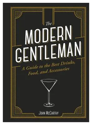 Le gentleman moderne : Le guide des meilleurs aliments, boissons et accessoires - The Modern Gentleman: The Guide to the Best Food, Drinks, and Accessories