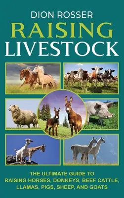 L'élevage du bétail : Le guide ultime pour élever des chevaux, des ânes, des bovins de boucherie, des lamas, des cochons, des moutons et des chèvres. - Raising Livestock: The Ultimate Guide to Raising Horses, Donkeys, Beef Cattle, Llamas, Pigs, Sheep, and Goats