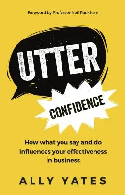 La confiance absolue : Comment ce que vous dites et faites influence votre efficacité en affaires - Utter Confidence: How What You Say and Do Influences Your Effectiveness in Business