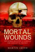 Blessures mortelles : Le squelette humain comme preuve de conflit dans le passé - Mortal Wounds: The Human Skeleton as Evidence for Conflict in the Past