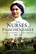 Les infirmières de Passchendaele : Soigner les blessés des campagnes d'Ypres 1914 - 1918 - Nurses of Passchendaele: Caring for the Wounded of the Ypres Campaigns 1914 - 1918