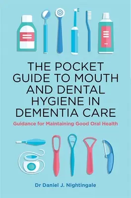 Le guide de poche de l'hygiène bucco-dentaire dans les soins aux personnes atteintes de démence : Guide pour le maintien d'une bonne santé bucco-dentaire - The Pocket Guide to Mouth and Dental Hygiene in Dementia Care: Guidance for Maintaining Good Oral Health