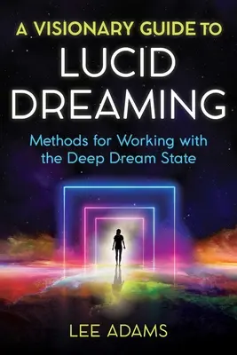 Un guide visionnaire du rêve lucide : Méthodes pour travailler avec l'état de rêve profond - A Visionary Guide to Lucid Dreaming: Methods for Working with the Deep Dream State