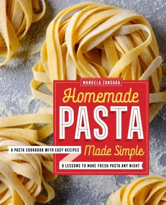 Les pâtes maison en toute simplicité : Un livre de cuisine pour les pâtes avec des recettes faciles et des leçons pour faire des pâtes fraîches tous les soirs - Homemade Pasta Made Simple: A Pasta Cookbook with Easy Recipes & Lessons to Make Fresh Pasta Any Night
