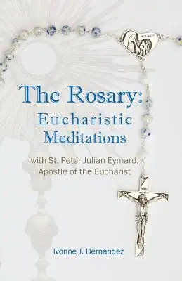 Le Rosaire : Méditations eucharistiques : avec saint Pierre Julien Eymard, apôtre de l'Eucharistie - The Rosary: Eucharistic Meditations: with St. Peter Julian Eymard, Apostle of the Eucharist