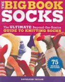 Le grand livre des chaussettes : L'ultime guide de base pour tricoter des chaussettes - The Big Book of Socks: The Ultimate Beyond-The-Basics Guide to Knitting Socks