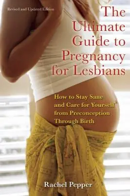 Le guide ultime de la grossesse pour les lesbiennes : Comment rester sain d'esprit et prendre soin de soi de la préconception à l'accouchement - Ultimate Guide to Pregnancy for Lesbians: How to Stay Sane and Care for Yourself from Pre-Conception Through Birth