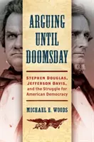 Argumenter jusqu'à l'apocalypse : Stephen Douglas, Jefferson Davis et la lutte pour la démocratie américaine - Arguing Until Doomsday: Stephen Douglas, Jefferson Davis, and the Struggle for American Democracy