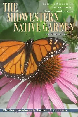 Le jardin indigène du Midwest : Les alternatives indigènes aux fleurs et plantes non indigènes - The Midwestern Native Garden: Native Alternatives to Nonnative Flowers and Plants