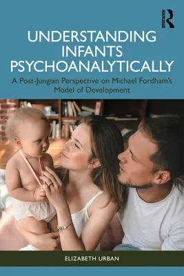 Comprendre les nourrissons d'un point de vue psychanalytique : Une perspective post-jungienne sur le modèle de développement de Michael Fordham - Understanding Infants Psychoanalytically: A Post-Jungian Perspective on Michael Fordham's Model of Development