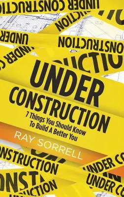 En construction : 7 choses que vous devriez savoir pour vous améliorer - Under Construction: 7 Things You Should Know to Build a Better You