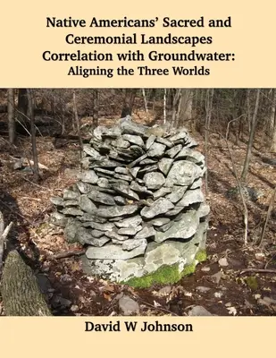Corrélation entre les paysages sacrés et cérémoniels des Amérindiens et les eaux souterraines : Alignement des trois mondes - Native Americans' Sacred and Ceremonial Landscapes Correlation with Groundwater: Aligning the Three Worlds