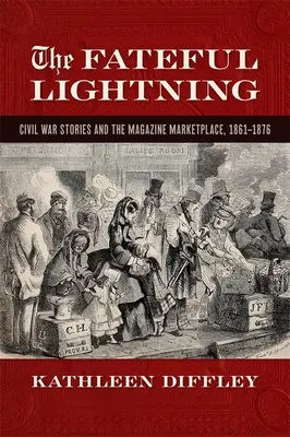 Fateful Lightning : Les récits de la guerre de Sécession et le marché des magazines, 1861-1876 - Fateful Lightning: Civil War Stories and the Magazine Marketplace, 1861-1876