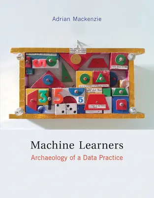 Machine Learners - Archaeology of a Data Practice (Mackenzie Adrian (Professor Lancaster University))