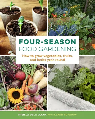 Le jardinage alimentaire en quatre saisons : Comment cultiver des légumes, des fruits et des herbes tout au long de l'année - Four-Season Food Gardening: How to Grow Vegetables, Fruits, and Herbs Year-Round