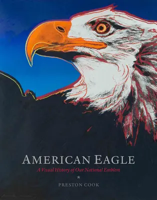 L'aigle américain : Une histoire visuelle de notre emblème national - American Eagle: A Visual History of Our National Emblem