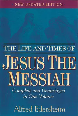 La vie et l'époque de Jésus le Messie : La vie et l'époque de Jésus le Messie : intégrale et non abrégée en un seul volume - The Life and Times of Jesus the Messiah: Complete and Unabridged in One Volume