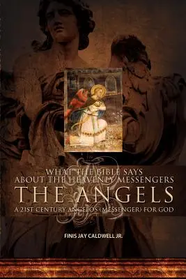 Ce que dit la Bible sur les messagers célestes : Les Anges - Un Angelos (messager) du 21e siècle pour Dieu - What the Bible Says about the Heavenly Messengers: The Angels - A 21st Century Angelos (Messenger) for God