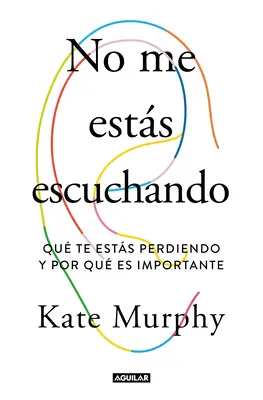 No Me Ests Escuchando / Vous n'écoutez pas : Ce que vous manquez et pourquoi c'est important - No Me Ests Escuchando / You're Not Listening: What You're Missing and Why It Matters