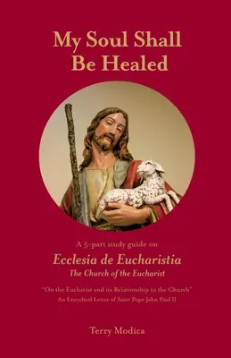 Mon âme sera guérie : Un guide d'étude en 5 parties sur Ecclesia de Eucharistia l'Église de l'Eucharistie - My Soul Shall Be Healed: A 5-Part Study Guide on Ecclesia de Eucharistia the Church of the Eucharist