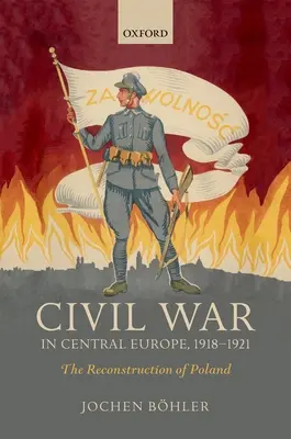 La guerre civile en Europe centrale, 1918-1921 : La reconstruction de la Pologne - Civil War in Central Europe, 1918-1921: The Reconstruction of Poland