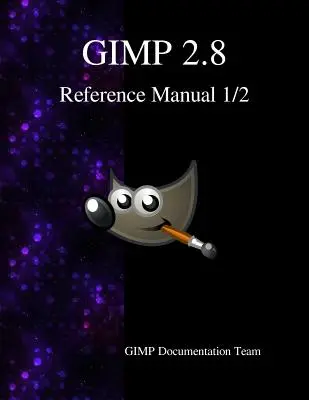 Manuel de référence GIMP 2.8 1/2 : Le programme de manipulation d'images GNU - GIMP 2.8 Reference Manual 1/2: The GNU Image Manipulation Program