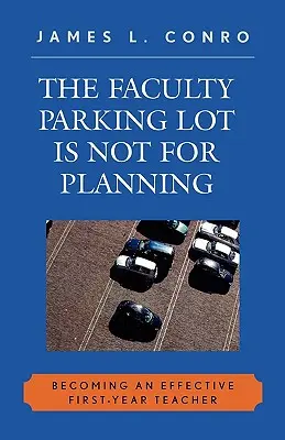 Le parking de la faculté n'est pas un lieu de planification : Devenir un enseignant efficace en première année - The Faculty Parking Lot Is Not for Planning: Becoming an Effective First-Year Teacher