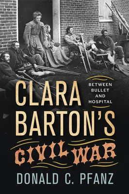 La guerre civile de Clara Barton : entre la balle et l'hôpital - Clara Barton's Civil War: Between Bullet and Hospital