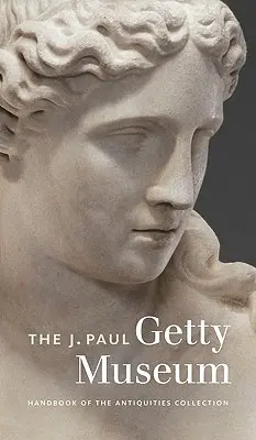 Manuel de la collection d'antiquités du musée J. Paul Getty - The J. Paul Getty Museum Handbook of the Antiquities Collection