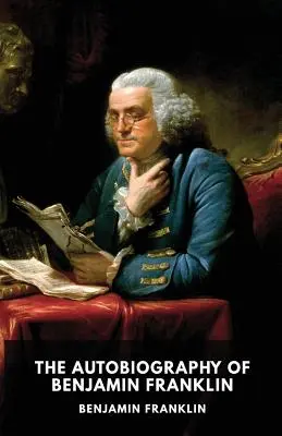 L'Autobiographie de Benjamin Franklin : Les mémoires inachevés de sa propre vie écrits par Benjamin Franklin de 1771 à 1790 - The Autobiography of Benjamin Franklin: The unfinished memoirs of his own life written by Benjamin Franklin from 1771 to 1790