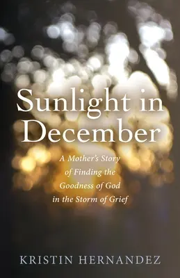 Sunlight in December : L'histoire d'une mère qui trouve la bonté de Dieu dans la tempête du deuil - Sunlight in December: A Mother's Story of Finding the Goodness of God in the Storm of Grief