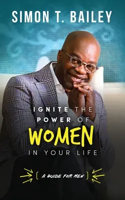 Allumez le pouvoir des femmes dans votre vie - un guide pour les hommes - Ignite the Power of Women in Your Life - a Guide for Men