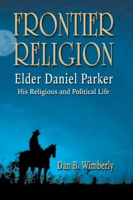 Frontier Religion : Daniel Parker - Sa vie religieuse et politique - Frontier Religion: Elder Daniel Parker - His Religious and Political Life