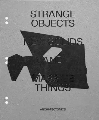 Objets étranges, nouveaux solides et choses massives : Archi-Tectonique - Strange Objects, New Solids and Massive Things: Archi-Tectonics