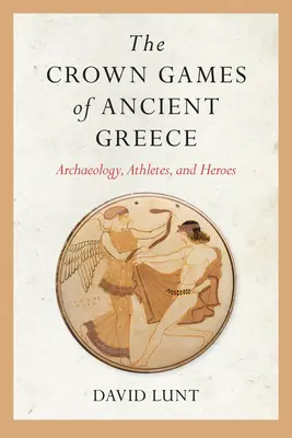 Les jeux de la Couronne de la Grèce antique : Archéologie, athlètes et héros - The Crown Games of Ancient Greece: Archaeology, Athletes, and Heroes