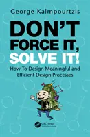 Ne le forcez pas, résolvez-le ! Comment concevoir des processus de conception significatifs et efficaces - Don't Force It, Solve It!: How to Design Meaningful and Efficient Design Processes