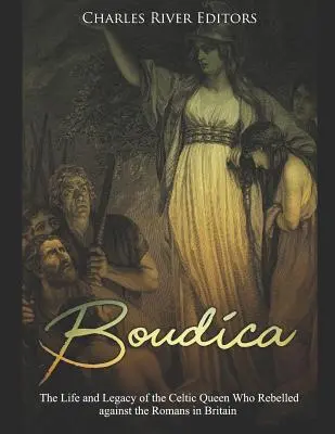 Boudica : La vie et l'héritage de la reine celte qui s'est rebellée contre les Romains en Grande-Bretagne - Boudica: The Life and Legacy of the Celtic Queen Who Rebelled Against the Romans in Britain