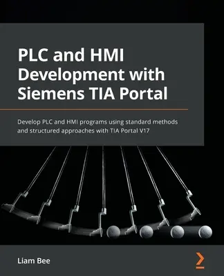 Développement d'automates et d'IHM avec le portail TIA de Siemens : Développez des programmes PLC et HMI en utilisant des méthodes standard et des approches structurées avec TIA Portal V17. - PLC and HMI Development with Siemens TIA Portal: Develop PLC and HMI programs using standard methods and structured approaches with TIA Portal V17