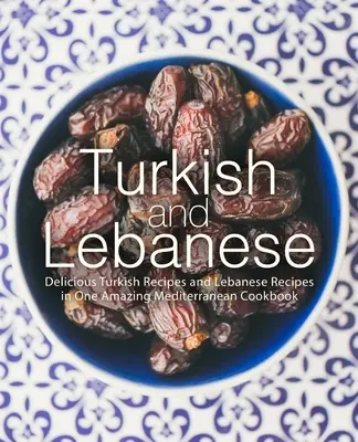 Turc et libanais : Délicieuses recettes turques et libanaises dans un seul et même livre de cuisine méditerranéenne. - Turkish and Lebanese: Delicious Turkish Recipes and Lebanese Recipes in One Amazing Mediterranean Cookbook