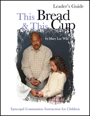 Ce pain et cette coupe - Guide de l'animateur : L'étude de la communion épiscopale - This Bread and This Cup Leaders Guide: Episcopal Communion Study