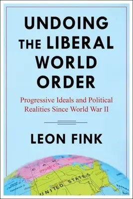 Défaire l'ordre mondial libéral : Les idéaux progressistes et les réalités politiques depuis la Seconde Guerre mondiale - Undoing the Liberal World Order: Progressive Ideals and Political Realities Since World War II