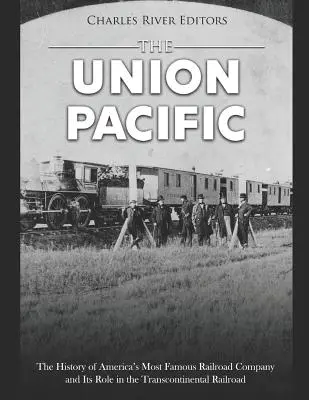 L'Union Pacific : L'histoire de la plus célèbre compagnie ferroviaire américaine et son rôle dans le chemin de fer transcontinental - The Union Pacific: The History of America's Most Famous Railroad Company and Its Role in the Transcontinental Railroad