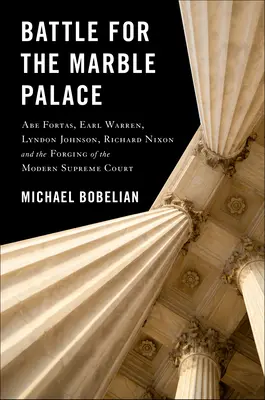 Bataille pour le Palais de Marbre : Abe Fortas, Lyndon Johnson, Earl Warren, Richard Nixon et la création de la Cour suprême moderne - Battle for the Marble Palace: Abe Fortas, Lyndon Johnson, Earl Warren, Richard Nixon and the Forging of the Modern Supreme Court