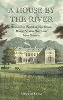 House by the River - West Indian Wealth in West Devon : Money, Sex and Power over Three Centuries (Maison près de la rivière - Richesse antillaise dans l'ouest du Devon : argent, sexe et pouvoir sur trois siècles) - House by the River - West Indian Wealth in West Devon: Money, Sex and Power over Three Centuries