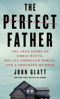 Le père parfait : L'histoire vraie de Chris Watts, de sa famille américaine et d'un meurtre choquant - The Perfect Father: The True Story of Chris Watts, His All-American Family, and a Shocking Murder