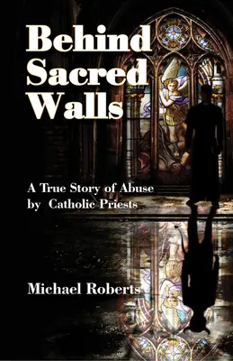 Derrière les murs sacrés : L'histoire vraie des abus que j'ai subis de la part de prêtres catholiques - Behind Sacred Walls: The True Story of My Abuse by Catholic Priests