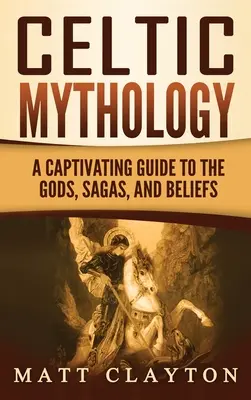 Mythologie celtique : Un guide captivant des dieux, sagas et croyances - Celtic Mythology: A Captivating Guide to the Gods, Sagas and Beliefs