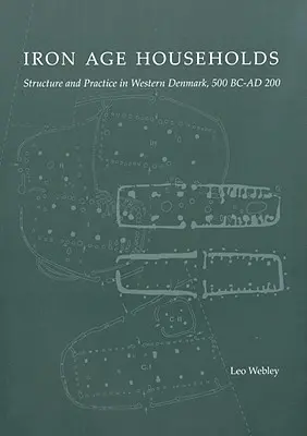 Ménages de l'âge du fer : Structure et pratiques au Danemark occidental, 500bc-Ad200 - Iron Age Households: Structure and Practice in Western Denmark, 500bc-Ad200