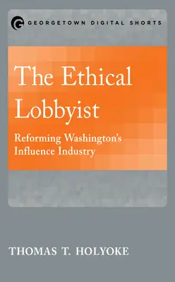 Le lobbyiste éthique : Réformer l'industrie de l'influence à Washington - The Ethical Lobbyist: Reforming Washington's Influence Industry